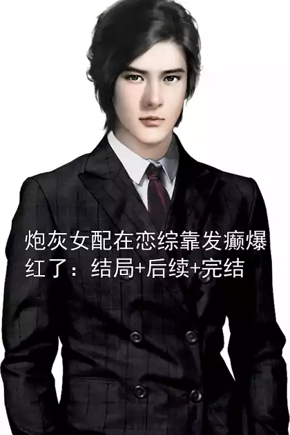炮灰女配在恋综靠发癫爆红了：结局+后续+完结小说