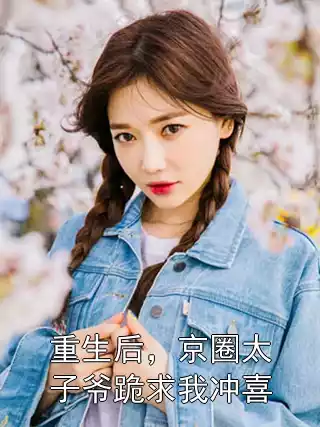 重生后，京圈太子爷跪求我冲喜