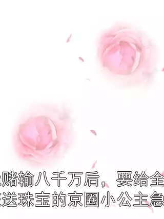 我赌输八千万后，要给全班送珠宝的京圈小公主急了