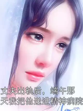丈夫出轨后，端午那天我把他送进精神病院