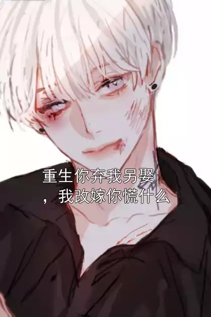 重生你弃我另娶，我改嫁你慌什么小说